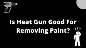 blog banner of Is Heat Gun Good For Removing Paint?