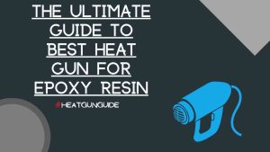 Best Heat Gun For Epoxy Resin